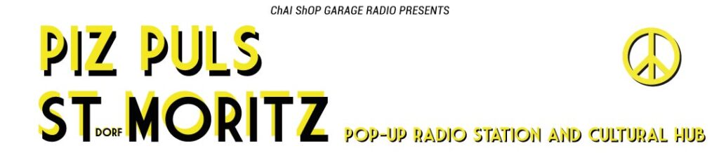 ChAI ShOP GARAGE RADIO PRESENTS: PIZ - PULS St. MORITZ
Pop-up radio station and cultural hub